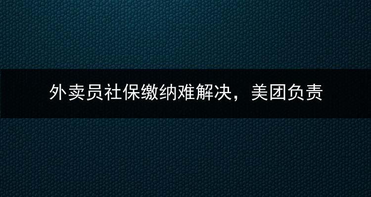 骑手不交社保合法吗骑手不交社保合法吗外卖员社保缴纳难解决，美团负责人表示交不起，骑手该何去何从 汽车企业